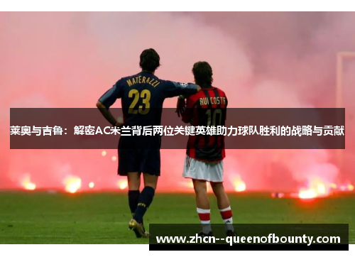 莱奥与吉鲁：解密AC米兰背后两位关键英雄助力球队胜利的战略与贡献