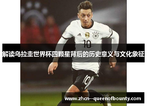 解读乌拉圭世界杯四颗星背后的历史意义与文化象征