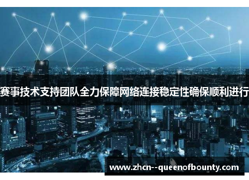 赛事技术支持团队全力保障网络连接稳定性确保顺利进行