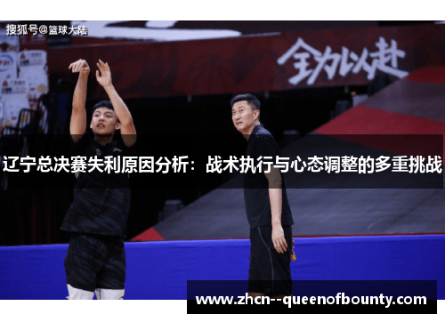 辽宁总决赛失利原因分析:战术执行与心态调整的多重挑战 辽宁总决赛失利原因分析:战术执行与心态调整的多重挑战
