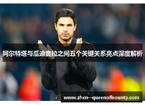 阿尔特塔与瓜迪奥拉之间五个关键关系亮点深度解析