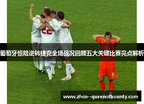 葡萄牙惊险逆转捷克全场战况回顾五大关键比赛亮点解析 葡萄牙惊险逆转捷克全场战况回顾五大关键比赛亮点解析