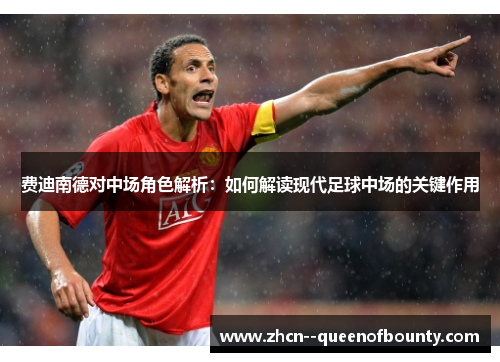 费迪南德对中场角色解析：如何解读现代足球中场的关键作用