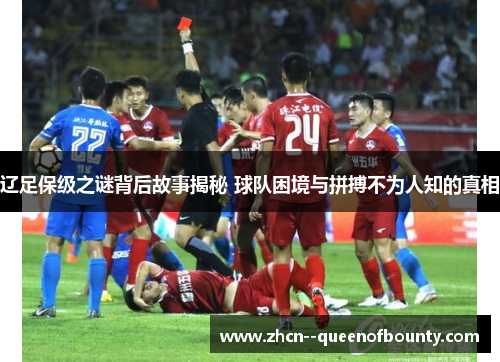 辽足保级之谜背后故事揭秘 球队困境与拼搏不为人知的真相