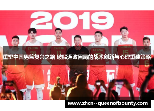 重塑中国男篮复兴之路 破解连败困局的战术创新与心理重建策略