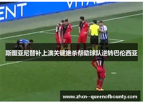 斯图亚尼替补上演关键绝杀帮助球队逆转巴伦西亚