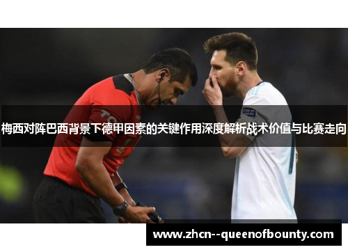 梅西对阵巴西背景下德甲因素的关键作用深度解析战术价值与比赛走向 梅西对阵巴西背景下德甲因素的关键作用深度解析战术价值与比赛走向