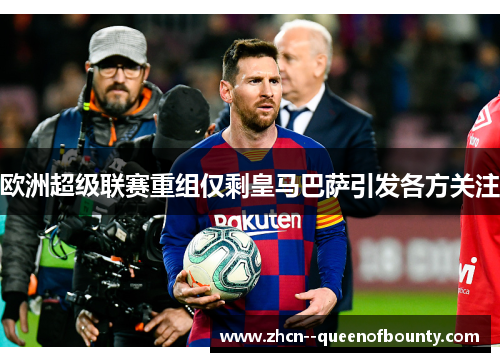 欧洲超级联赛重组仅剩皇马巴萨引发各方关注 欧洲超级联赛重组仅剩皇马巴萨引发各方关注