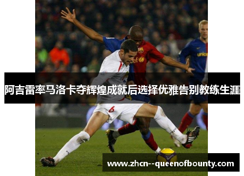 阿吉雷率马洛卡夺辉煌成就后选择优雅告别教练生涯