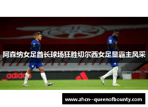 阿森纳女足酋长球场狂胜切尔西女足显霸主风采