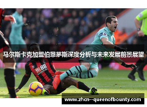 马尔斯卡克加盟伯恩茅斯深度分析与未来发展前景展望