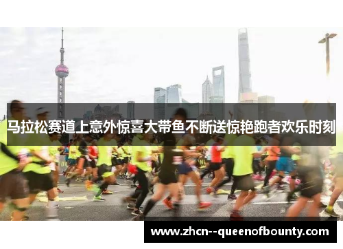 马拉松赛道上意外惊喜大带鱼不断送惊艳跑者欢乐时刻