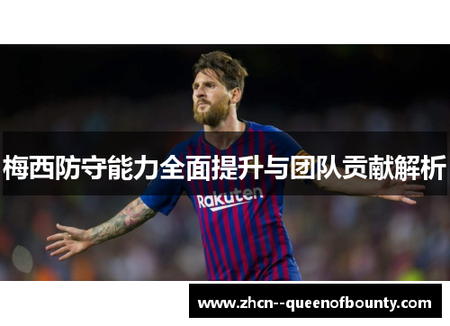 梅西防守能力全面提升与团队贡献解析