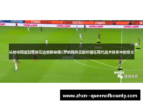从防守回追到整体压迫重新审视C罗的隐形贡献价值在现代战术体系中的意义