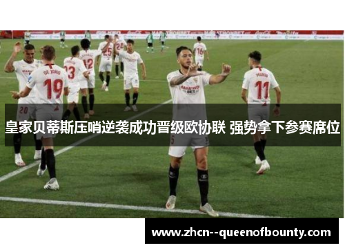 皇家贝蒂斯压哨逆袭成功晋级欧协联 强势拿下参赛席位 皇家贝蒂斯压哨逆袭成功晋级欧协联 强势拿下参赛席位