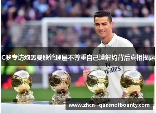 C罗专访炮轰曼联管理层不尊重自己遭解约背后真相揭露 C罗专访炮轰曼联管理层不尊重自己遭解约背后真相揭露